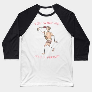 Lupercalia celebrant - You Whip Me Into A Frenzy! Baseball T-Shirt